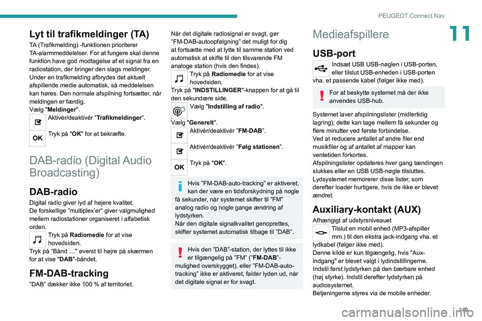 PEUGEOT 5008 2021 Brugsanvisning (in Danish) 249
PEUGEOT Connect Nav
11Lyt til trafikmeldinger (TA)
TA (Trafikmelding) -funktionen prioriterer
TA-alarmmeddelelser. For at fungere skal denne
funktion have god modtagelse af et signal fra en
rad PEUGEOT 5008 2021 Brugsanvisning (in Danish) 249
PEUGEOT Connect Nav
11Lyt til trafikmeldinger (TA)
TA (Trafikmelding) -funktionen prioriterer
TA-alarmmeddelelser. For at fungere skal denne
funktion have god modtagelse af et signal fra en
rad