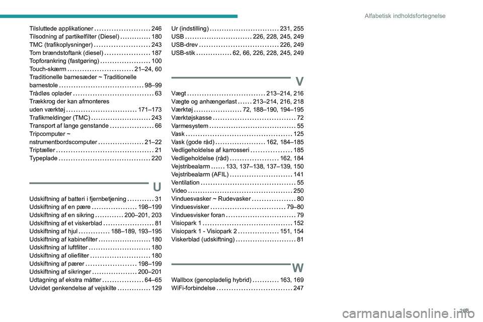 PEUGEOT 5008 2021 Brugsanvisning (in Danish) 265
Alfabetisk indholdsfortegnelse
Tilsluttede applikationer 246
Tilsodning af partikelfilter (Diesel)
180
TMC (trafikoplysninger)
243
Tom brændstoftank (diesel)
187
Topforankring PEUGEOT 5008 2021 Brugsanvisning (in Danish) 265
Alfabetisk indholdsfortegnelse
Tilsluttede applikationer 246
Tilsodning af partikelfilter (Diesel)
180
TMC (trafikoplysninger)
243
Tom brændstoftank (diesel)
187
Topforankring