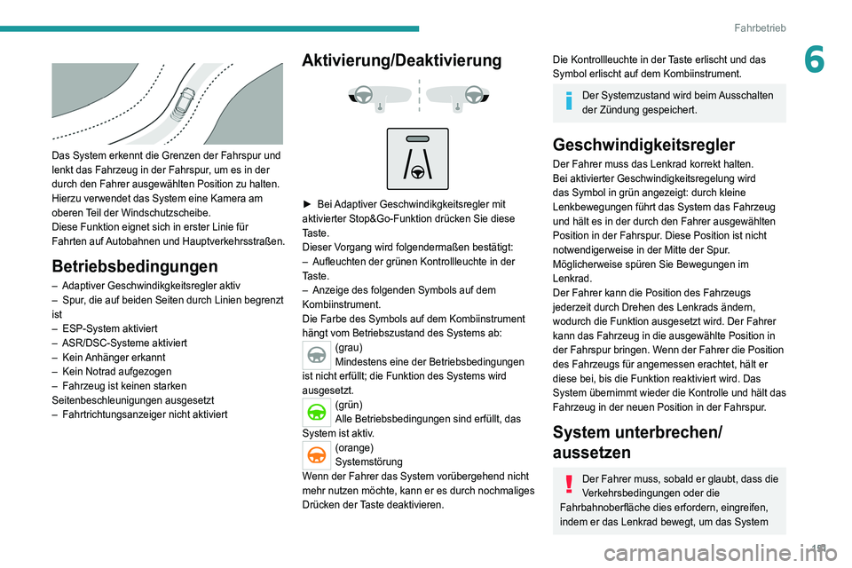PEUGEOT 5008 2021  Betriebsanleitungen (in German) 151
Fahrbetrieb
6 
 
Das System erkennt die Grenzen der Fahrspur und 
lenkt das Fahrzeug in der Fahrspur, um es in der 
durch den Fahrer ausgewählten Position zu halten.
Hierzu verwendet das System e