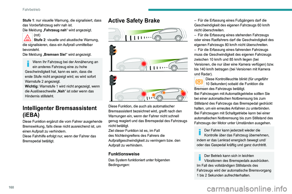 PEUGEOT 5008 2021  Betriebsanleitungen (in German) 160
Fahrbetrieb
Stufe 1: nur visuelle Warnung, die signalisiert, dass 
das Vorderfahrzeug sehr nah ist.
Die Meldung „Fahrzeug nah“ wird angezeigt.
(rot)
Stufe 2: visuelle und akustische Warnung, 
