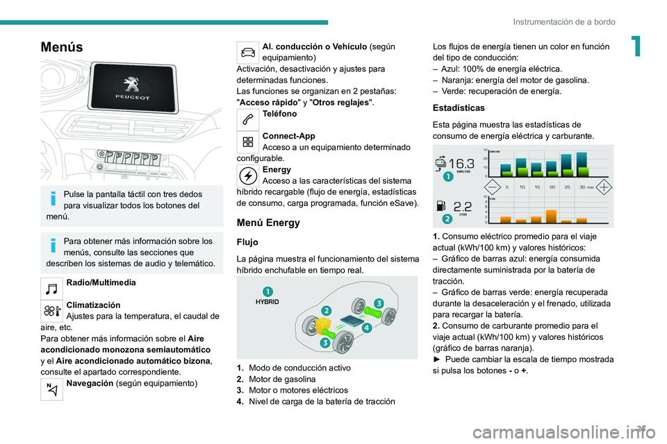 PEUGEOT 5008 2021 Manual del propietario (in Spanish) 25
Instrumentación de a bordo
1Menús
Pulse la pantalla táctil con tres dedos
para visualizar todos los botones del
menú.
Para obtener más información sobre los
menús, consulte las seccion PEUGEOT 5008 2021 Manual del propietario (in Spanish) 25
Instrumentación de a bordo
1Menús
Pulse la pantalla táctil con tres dedos
para visualizar todos los botones del
menú.
Para obtener más información sobre los
menús, consulte las seccion