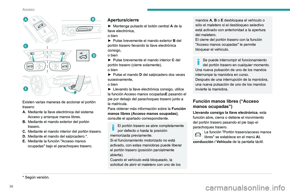 PEUGEOT 5008 2021 Manual del propietario (in Spanish) 36
Acceso
Existen varias maneras de accionar el portón
trasero:
A.Mediante la llave electrónica del sistema
Acceso y arranque manos libres.
B. Mediante el mando exterior del portón
trasero.
C PEUGEOT 5008 2021 Manual del propietario (in Spanish) 36
Acceso
Existen varias maneras de accionar el portón
trasero:
A.Mediante la llave electrónica del sistema
Acceso y arranque manos libres.
B. Mediante el mando exterior del portón
trasero.
C