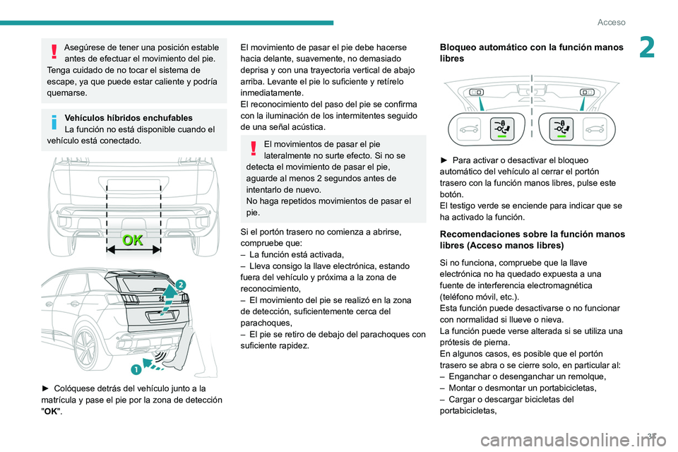 PEUGEOT 5008 2021 Manual del propietario (in Spanish) 37
Acceso
2Asegúrese de tener una posición estable antes de efectuar el movimiento del pie.
Tenga cuidado de no tocar el sistema de
escape, ya que puede estar caliente y podría
quemarse.
Vehícu PEUGEOT 5008 2021 Manual del propietario (in Spanish) 37
Acceso
2Asegúrese de tener una posición estable antes de efectuar el movimiento del pie.
Tenga cuidado de no tocar el sistema de
escape, ya que puede estar caliente y podría
quemarse.
Vehícu