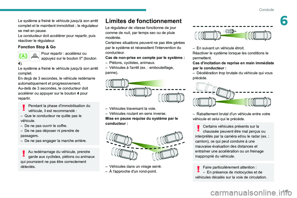 PEUGEOT 5008 2021  Manuel du propriétaire (in French) 145
Conduite
6Le système a freiné le véhicule jusqu'à son arrêt 
complet et le maintient immobilisé  ; le régulateur 
se met en pause.
Le conducteur doit accélérer pour repartir, puis 
r