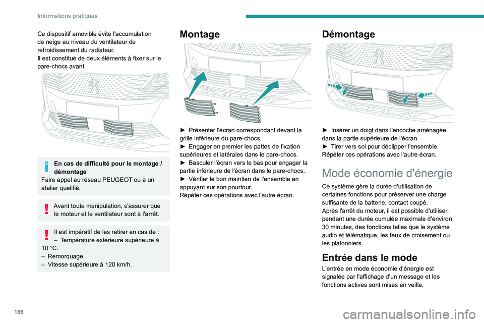 PEUGEOT 5008 2021  Manuel du propriétaire (in French) 186
Informations pratiques
Ce dispositif amovible évite l'accumulation 
de neige au niveau du ventilateur de 
refroidissement du radiateur.
Il est constitué de deux éléments à fixer sur le 
p