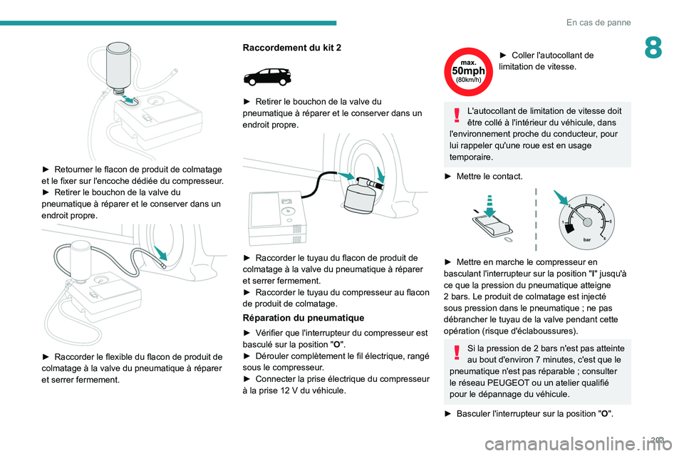 PEUGEOT 5008 2021  Manuel du propriétaire (in French) 203
En cas de panne
8
 
► Retourner le flacon de produit de colmatage 
et le fixer sur l'encoche dédiée du compresseur .
►
 
Retirer le bouchon de la valve du 
pneumatique à réparer et le 