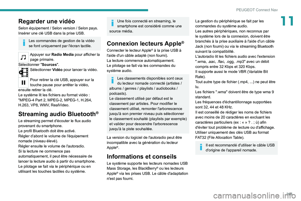 PEUGEOT 5008 2021  Manuel du propriétaire (in French) 265
PEUGEOT Connect Nav
11Regarder une vidéo
Selon équipement / Selon version / Selon pays.
Insérer une clé USB dans la prise USB.
Les commandes de gestion de la vidéo 
se font uniquement par l&#