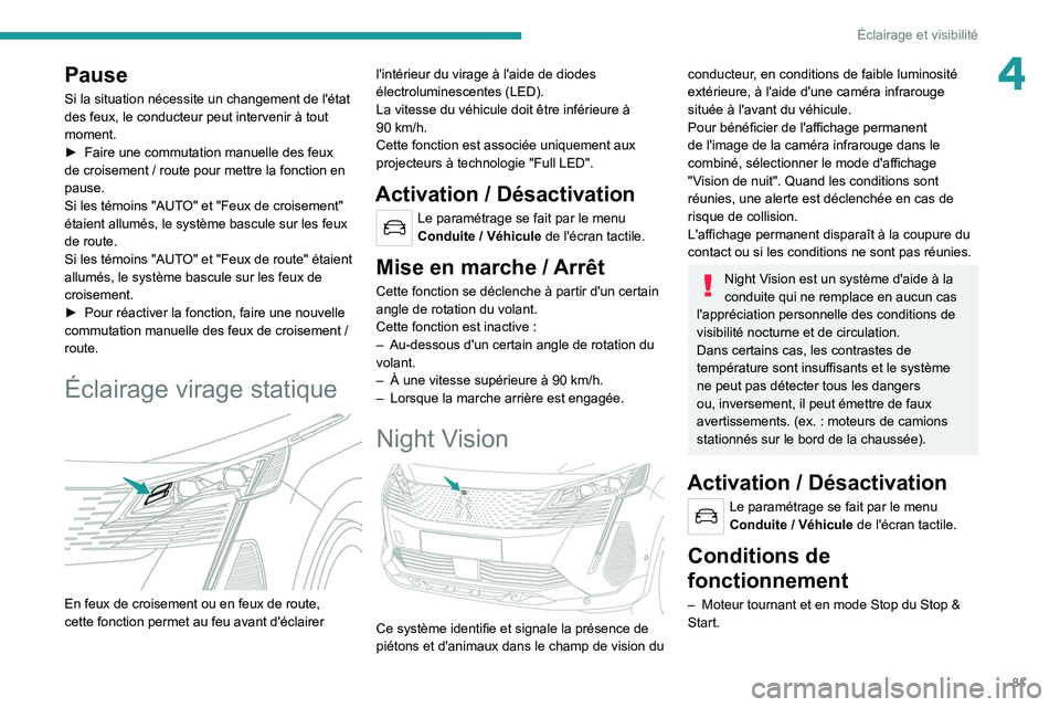 PEUGEOT 5008 2021  Manuel du propriétaire (in French) 81
Éclairage et visibilité
4Pause
Si la situation nécessite un changement de l'état 
des feux, le conducteur peut intervenir à tout 
moment.
► 
Faire une commutation manuelle des feux 
de c