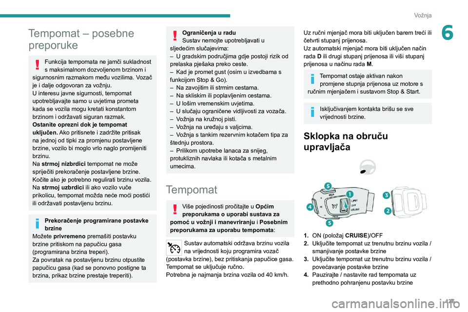 PEUGEOT 5008 2021  Upute Za Rukovanje (in Croatian) 135
Vožnja
6Tempomat – posebne preporuke
Funkcija tempomata ne jamči sukladnost 
s maksimalnom dozvoljenom brzinom i 
sigurnosnim razmakom među vozilima. Vozač 
je i dalje odgovoran za vožnju.
