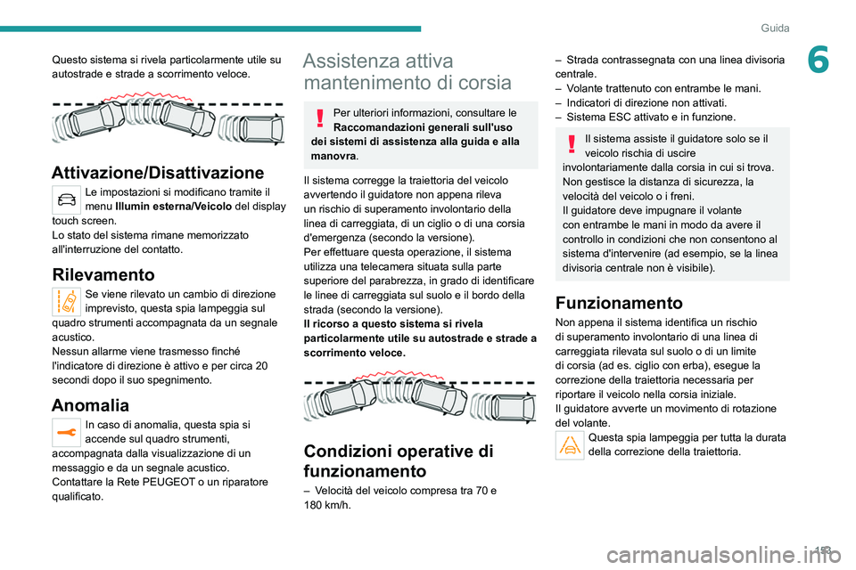 PEUGEOT 5008 2021  Manuale duso (in Italian) 153
Guida
6Questo sistema si rivela particolarmente utile su 
autostrade e strade a scorrimento veloce.
 
 
Attivazione/Disattivazione
Le impostazioni si modificano tramite il 
menu Illumin esterna/Ve