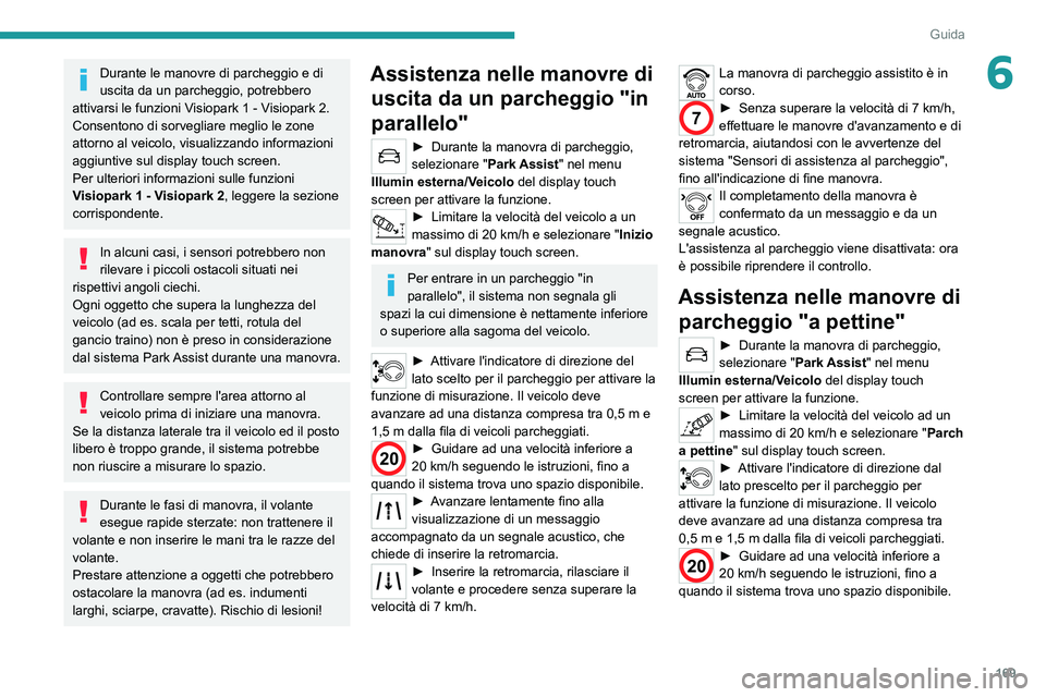 PEUGEOT 5008 2021  Manuale duso (in Italian) 169
Guida
6Durante le manovre di parcheggio e di 
uscita da un parcheggio, potrebbero 
attivarsi le funzioni Visiopark 1 - Visiopark 2. 
Consentono di sorvegliare meglio le zone 
attorno al veicolo, v