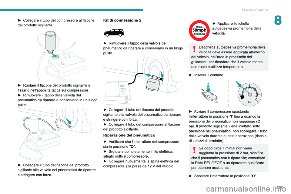 PEUGEOT 5008 2021  Manuale duso (in Italian) 207
In caso di panne
8► Collegare il tubo del compressore al flacone 
del prodotto sigillante.
 
 
► Ruotare il flacone del prodotto sigillante e 
fissarlo nell'apposita tacca sul compressore.