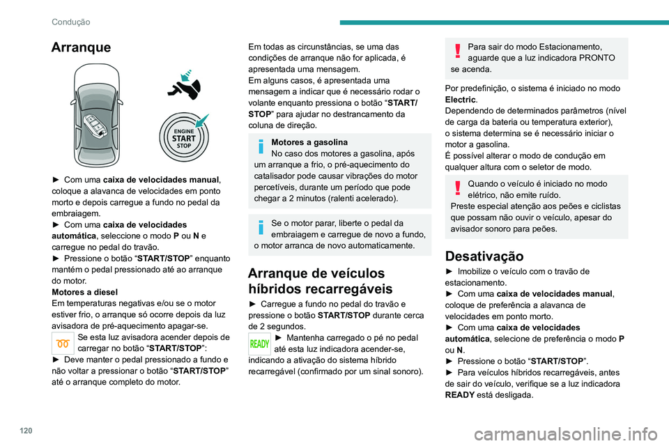 PEUGEOT 5008 2021  Manual de utilização (in Portuguese) 120
Condução
Arranque 
 
► Com uma caixa de velocidades manual, 
coloque a alavanca de velocidades em ponto 
morto e depois carregue a fundo no pedal da 
embraiagem.
►
 
Com uma 
 caixa de veloc