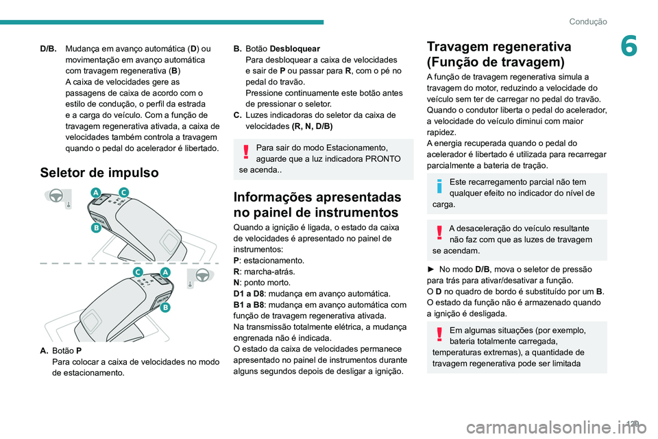 PEUGEOT 5008 2021  Manual de utilização (in Portuguese) 129
Condução
6D/B.Mudança em avanço automática ( D) ou 
movimentação em avanço automática 
com travagem regenerativa ( B)
A caixa de velocidades gere as 
passagens de caixa de acordo com o 
e