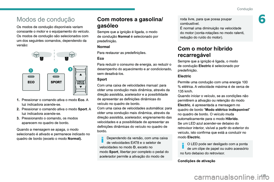 PEUGEOT 5008 2021  Manual de utilização (in Portuguese) 131
Condução
6Modos de condução
Os modos de condução disponíveis variam 
consoante o motor e o equipamento do veículo.
Os modos de condução são selecionados com 
um dos seguintes comandos, 