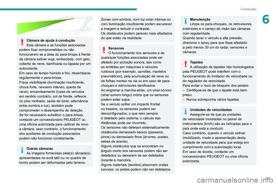 PEUGEOT 5008 2021  Manual de utilização (in Portuguese) 137
Condução
6
 
Câmara de ajuda à condução
Esta câmara e as funções associadas 
podem ficar comprometidas ou não 
funcionarem se a área do para-brisas à frente 
da câmara estiver suja, e