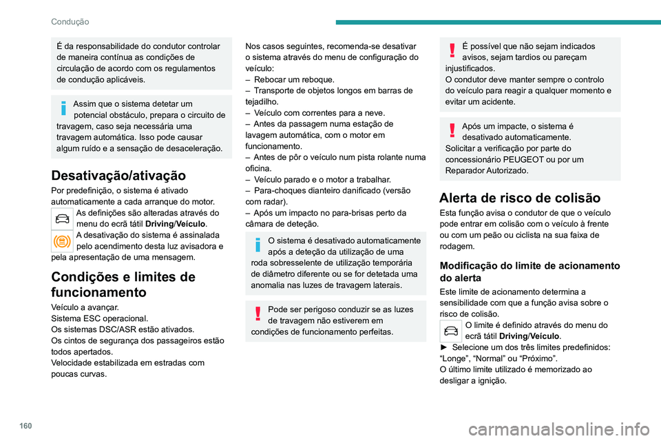 PEUGEOT 5008 2021  Manual de utilização (in Portuguese) 160
Condução
É da responsabilidade do condutor controlar 
de maneira contínua as condições de 
circulação de acordo com os regulamentos 
de condução aplicáveis.
Assim que o sistema detetar 