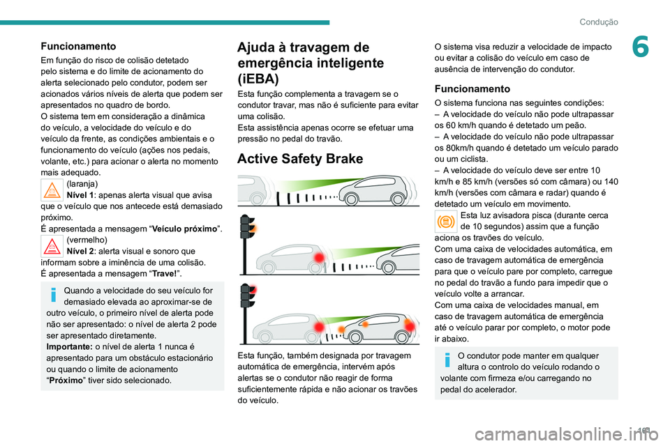 PEUGEOT 5008 2021  Manual de utilização (in Portuguese) 161
Condução
6Funcionamento
Em função do risco de colisão detetado 
pelo sistema e do limite de acionamento do 
alerta selecionado pelo condutor, podem ser 
acionados vários níveis de alerta qu
