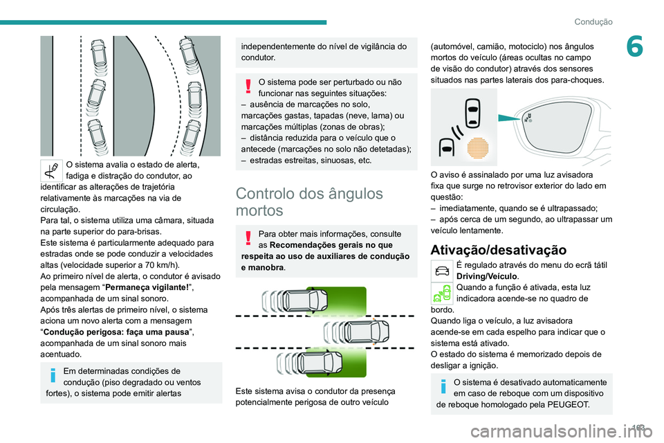 PEUGEOT 5008 2021  Manual de utilização (in Portuguese) 163
Condução
6
 
O sistema avalia o estado de alerta, 
fadiga e distração do condutor, ao 
identificar as alterações de trajetória 
relativamente às marcações na via de 
circulação.
Para t