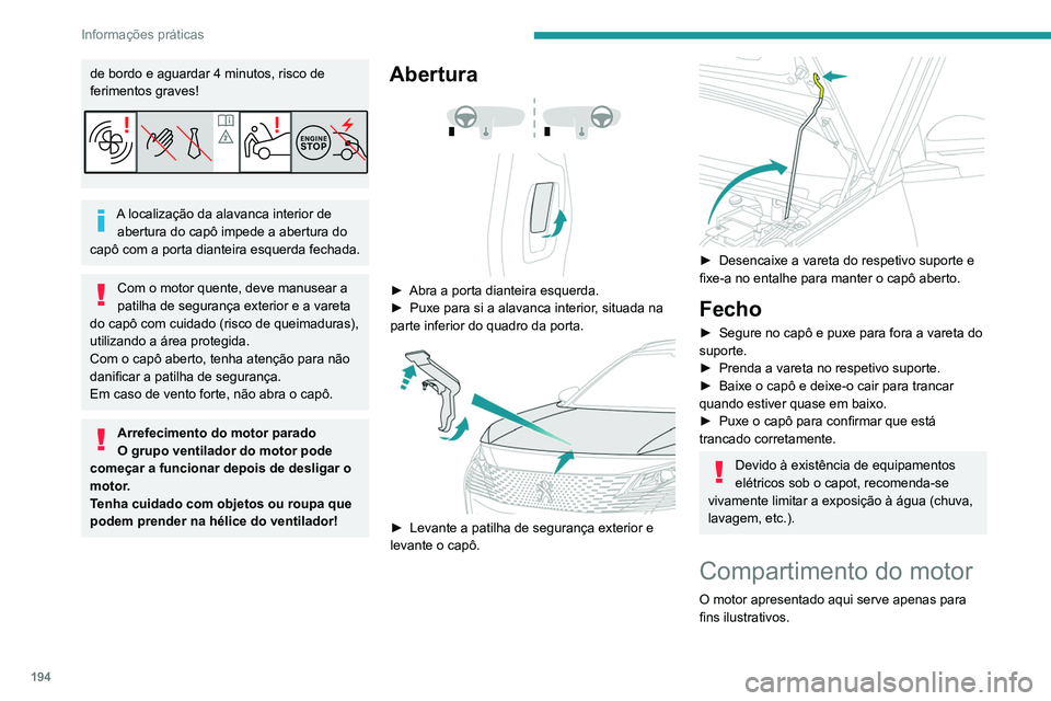 PEUGEOT 5008 2021  Manual de utilização (in Portuguese) 194
Informações práticas
A localização dos seguintes elementos pode 
variar:
– Filtro de ar.
–  Vareta do óleo do motor.
–  Tampa de enchimento do óleo do motor.
–  Bomba de purga.
– 