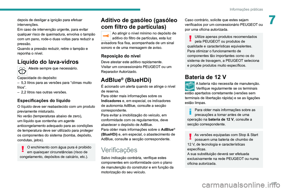 PEUGEOT 5008 2021  Manual de utilização (in Portuguese) 197
Informações práticas
7depois de desligar a ignição para efetuar 
intervenções.
Em caso de intervenção urgente, para evitar 
qualquer risco de queimadura, envolva o tampão 
com um pano, r