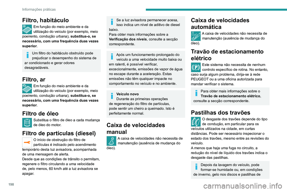 PEUGEOT 5008 2021  Manual de utilização (in Portuguese) 198
Informações práticas
travões: a eficácia de travagem pode diminuir. 
Efetue algumas manobras de travagem para 
secar e descongelar os travões.
Desgaste dos discos dos 
travões
Para obter in