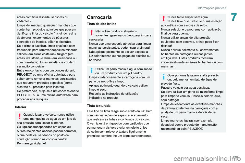 PEUGEOT 5008 2021  Manual de utilização (in Portuguese) 203
Informações práticas
7áreas com tinta lascada, sensores ou 
vedantes).
Limpe de imediato quaisquer manchas que 
contenham produtos químicos que possam 
danificar a tinta do veículo (incluind