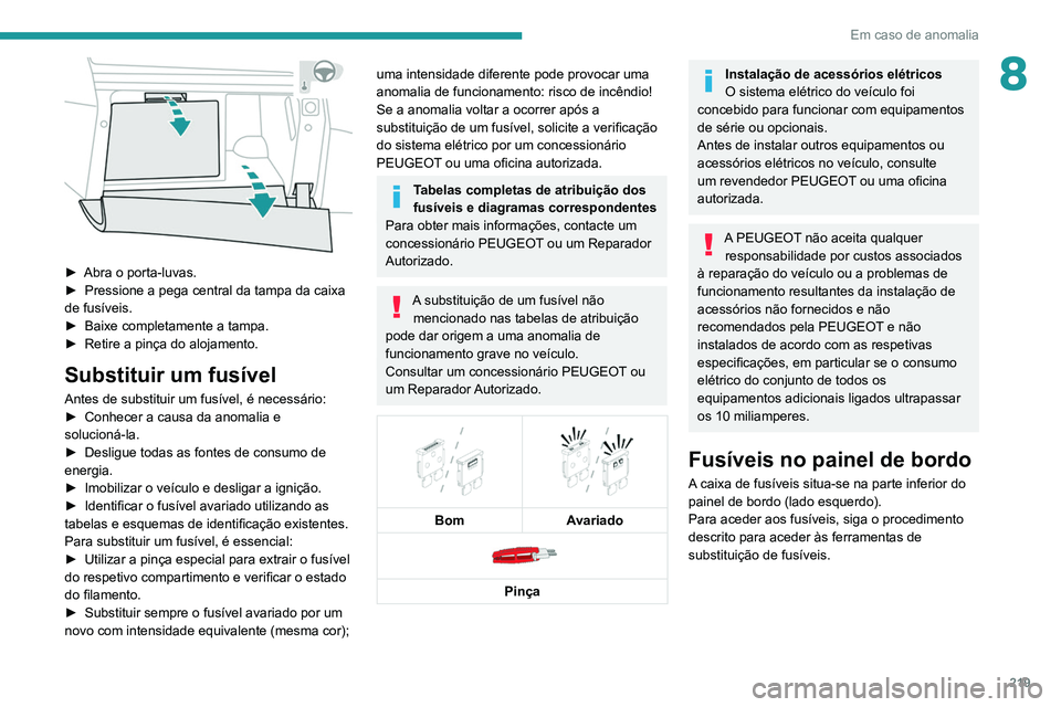 PEUGEOT 5008 2021  Manual de utilização (in Portuguese) 219
Em caso de anomalia
8
 
► Abra o porta-luvas.
►  Pressione a pega central da tampa da caixa 
de fusíveis.
►
 
Baixe completamente a tampa.
►

 
Retire a pinça do alojamento.
Substituir u