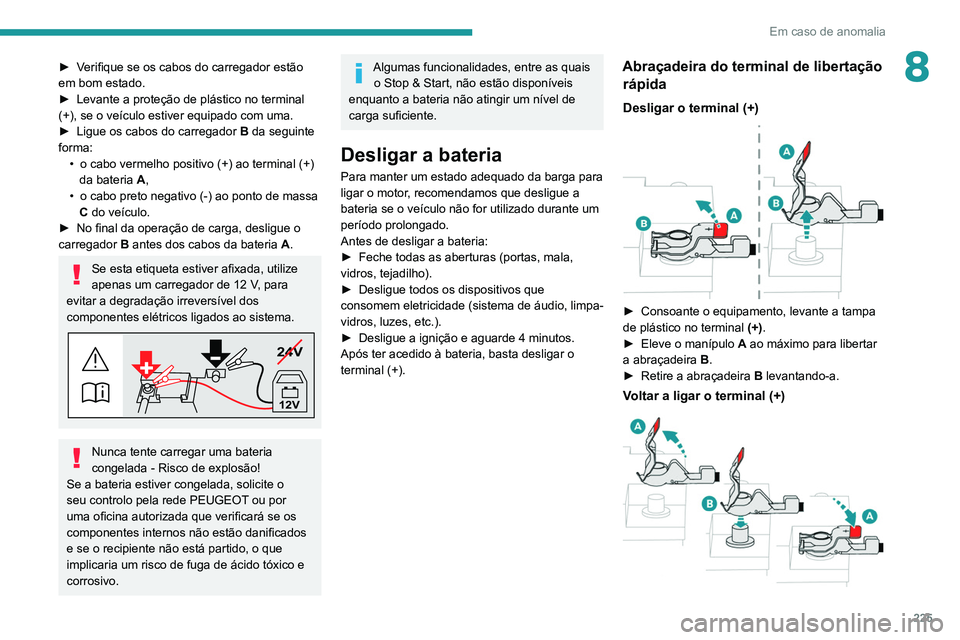 PEUGEOT 5008 2021  Manual de utilização (in Portuguese) 225
Em caso de anomalia
8► Verifique se os cabos do carregador estão 
em bom estado.
► 
Levante a proteção de plástico no terminal 
(+), se o veículo estiver equipado com uma.
►

 
Ligue os