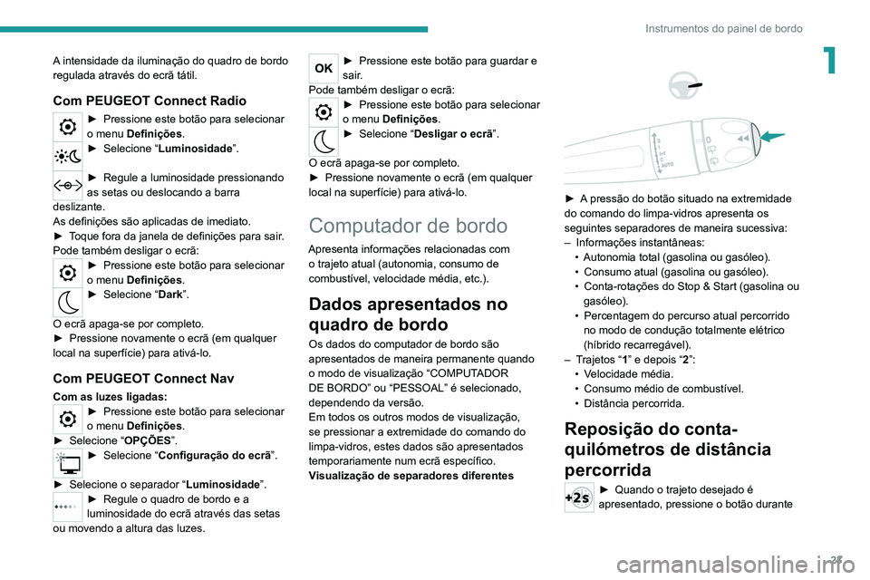 PEUGEOT 5008 2021  Manual de utilização (in Portuguese) 23
Instrumentos do painel de bordo
1A intensidade da iluminação do quadro de bordo 
regulada através do ecrã tátil.
Com PEUGEOT Connect Radio
► Pressione este botão para selecionar 
o menu Def