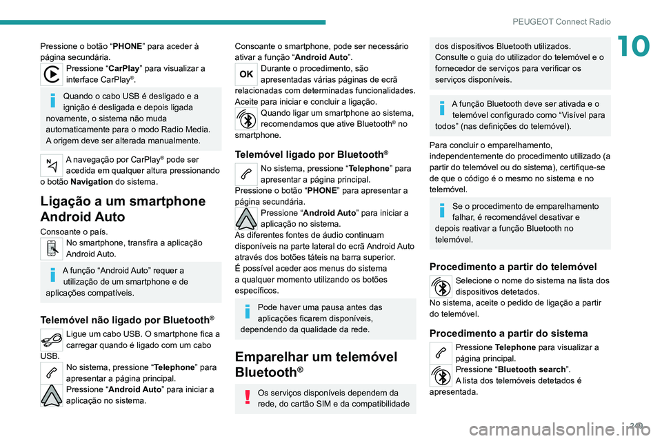 PEUGEOT 5008 2021  Manual de utilização (in Portuguese) 249
PEUGEOT Connect Radio
10Pressione o botão “PHONE” para aceder à 
página secundária.
Pressione “ CarPlay” para visualizar a 
interface CarPlay®.
Quando o cabo USB é desligado e a 
ign