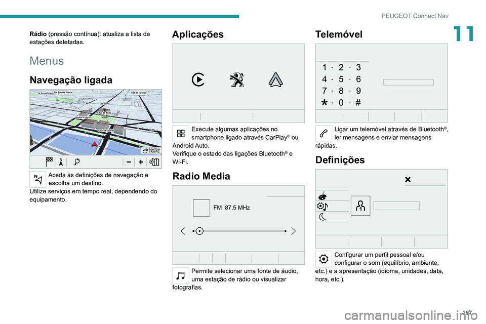 PEUGEOT 5008 2021  Manual de utilização (in Portuguese) 257
PEUGEOT Connect Nav
11Rádio (pressão contínua): atualiza a lista de 
estações detetadas.
Menus
Navegação ligada 
 
Aceda às definições de navegação e escolha um destino.
Utilize servi