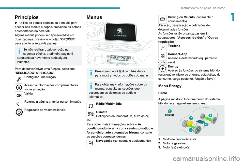PEUGEOT 5008 2021  Manual de utilização (in Portuguese) 25
Instrumentos do painel de bordo
1Princípios
► Utilize os botões debaixo do ecrã tátil para 
aceder aos menus e depois pressione os botões 
apresentados no ecrã tátil.
Alguns menus podem se