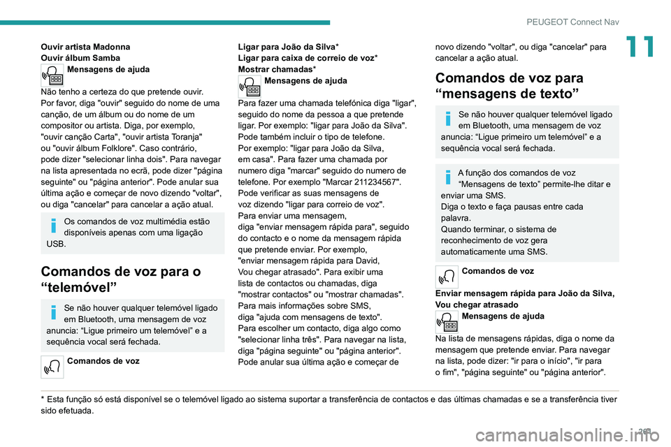 PEUGEOT 5008 2021  Manual de utilização (in Portuguese) 261
PEUGEOT Connect Nav
11Ouvir artista Madonna
Ouvir álbum Samba
Mensagens de ajuda 
Não tenho a certeza do que pretende ouvir. 
Por
 
favor, diga   "ouvir" seguido do nome de   uma 
canç