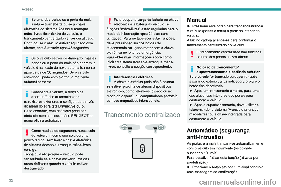 PEUGEOT 5008 2021  Manual de utilização (in Portuguese) 32
Acesso
Se uma das portas ou a porta da mala 
ainda estiver aberta ou se a chave 
eletrónica do sistema Acesso e arranque 
mãos-livres ficar dentro do veículo, o 
trancamento centralizado vai ser