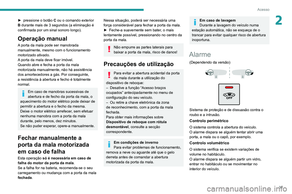PEUGEOT 5008 2021  Manual de utilização (in Portuguese) 39
Acesso
2► pressione o botão C  ou o comando exterior 
B durante mais de 3 segundos (a eliminação é 
confirmada por um sinal sonoro longo).
Operação manual
A porta da mala pode ser manobrada