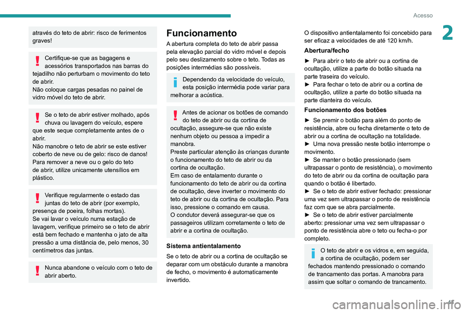 PEUGEOT 5008 2021  Manual de utilização (in Portuguese) 43
Acesso
2através do teto de abrir: risco de ferimentos 
graves!
Certifique-se que as bagagens e 
acessórios transportados nas barras do 
tejadilho não perturbam o movimento do teto 
de abrir.
Nã