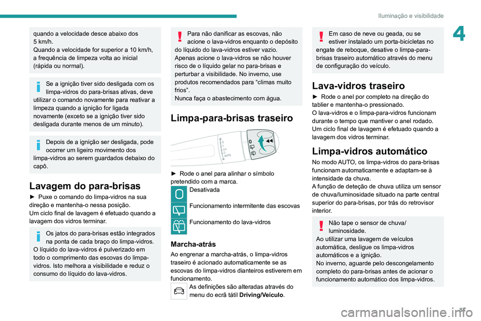 PEUGEOT 5008 2021  Manual de utilização (in Portuguese) 87
Iluminação e visibilidade
4quando a velocidade desce abaixo dos 
5  km/h.
Quando a velocidade for superior a 10
  km/h, 
a frequência de limpeza volta ao inicial 
(rápida ou normal).
Se a igni