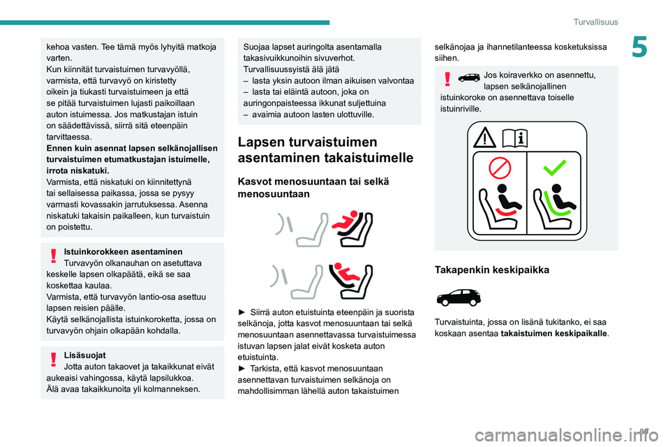 PEUGEOT 5008 2021 Omistajan Käsikirja (in Finnish) 99
Turvallisuus
5kehoa vasten. Tee tämä myös lyhyitä matkoja
varten.
Kun kiinnität turvaistuimen turvavyöllä,
varmista, että turvavyö on kiristetty
oikein ja tiukasti turvaistuimeen ja ett PEUGEOT 5008 2021 Omistajan Käsikirja (in Finnish) 99
Turvallisuus
5kehoa vasten. Tee tämä myös lyhyitä matkoja
varten.
Kun kiinnität turvaistuimen turvavyöllä,
varmista, että turvavyö on kiristetty
oikein ja tiukasti turvaistuimeen ja ett