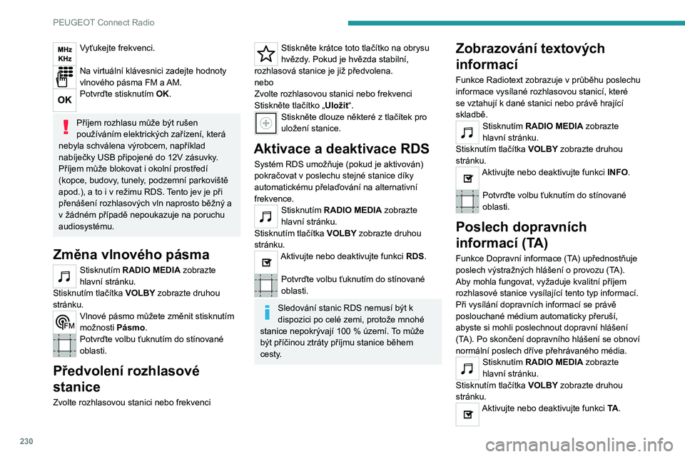 PEUGEOT 5008 2021  Návod na použití (in Czech) 230
PEUGEOT Connect Radio
Vyťukejte frekvenci. 
Na virtuální klávesnici zadejte hodnoty 
vlnového pásma FM a AM.
Potvrďte stisknutím  OK. 
Příjem rozhlasu může být rušen 
používáním 