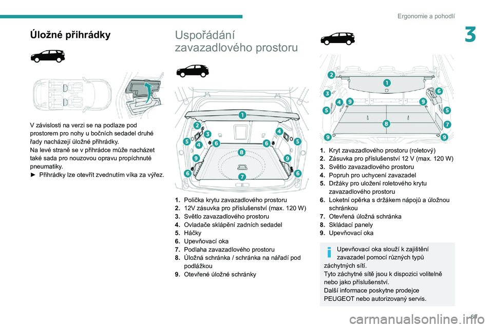 PEUGEOT 5008 2021  Návod na použití (in Czech) 69
Ergonomie a pohodlí
3Úložné přihrádky 
  
 
V závislosti na verzi se na podlaze pod 
prostorem pro nohy u bočních sedadel druhé 
řady nacházejí úložné přihrádky.
Na levé straně 