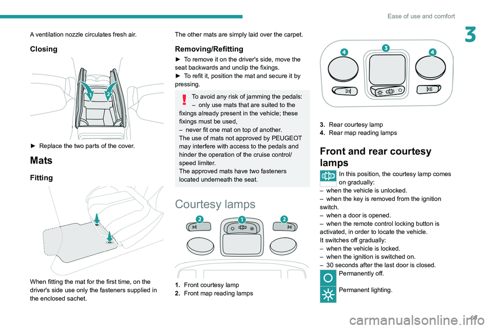 PEUGEOT 5008 2020 Owners Manual 69
Ease of use and comfort
3A ventilation nozzle circulates fresh air.
Closing
► Replace the two parts of the cover.
Mats
Fitting
When fitting the mat for the first time, on the
driver's PEUGEOT 5008 2020 Owners Manual 69
Ease of use and comfort
3A ventilation nozzle circulates fresh air.
Closing
► Replace the two parts of the cover.
Mats
Fitting
When fitting the mat for the first time, on the
driver's