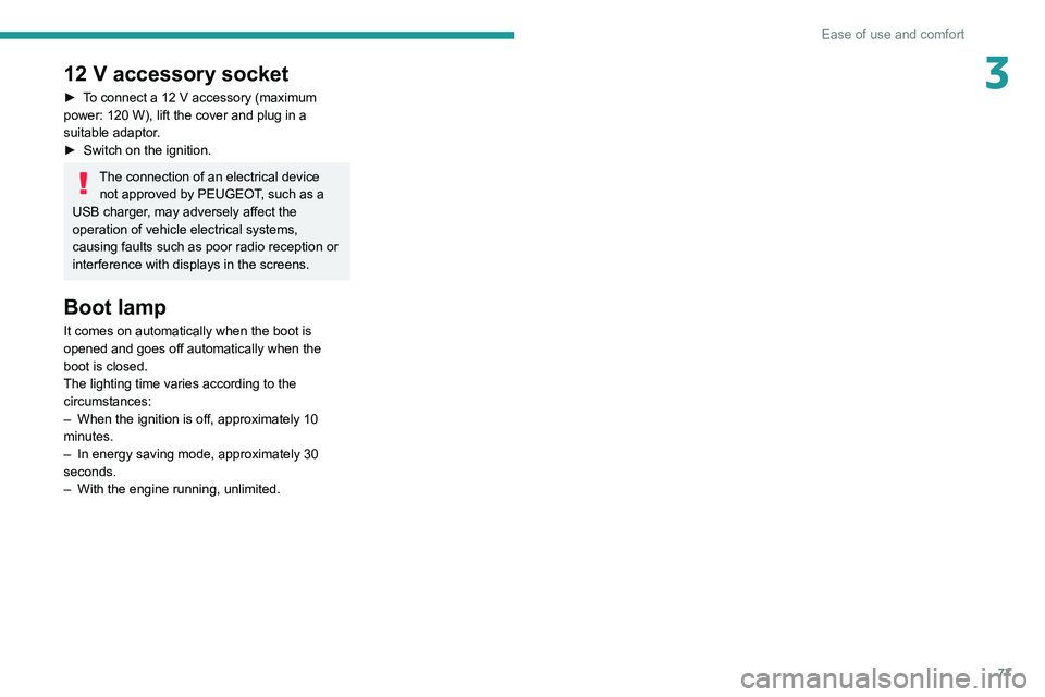 PEUGEOT 5008 2020  Owners Manual 77
Ease of use and comfort
312 V accessory socket
► To connect a 12  V accessory (maximum 
power: 120   W), lift the cover and plug in a 
suitable adaptor.
►
 
Switch on the ignition.
The connecti