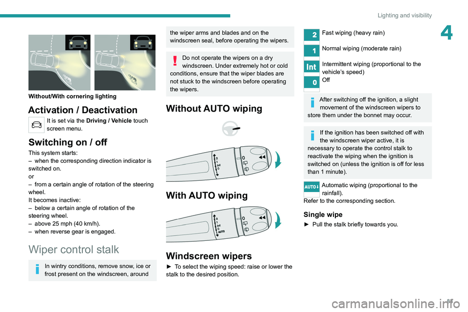 PEUGEOT 5008 2020 Owners Manual 83
Lighting and visibility
4
Without/With cornering lighting
Activation / Deactivation
It is set via the Driving / Vehicle touch
screen menu.
Switching on / off
This system starts:
– when the c PEUGEOT 5008 2020 Owners Manual 83
Lighting and visibility
4
Without/With cornering lighting
Activation / Deactivation
It is set via the Driving / Vehicle touch
screen menu.
Switching on / off
This system starts:
– when the c