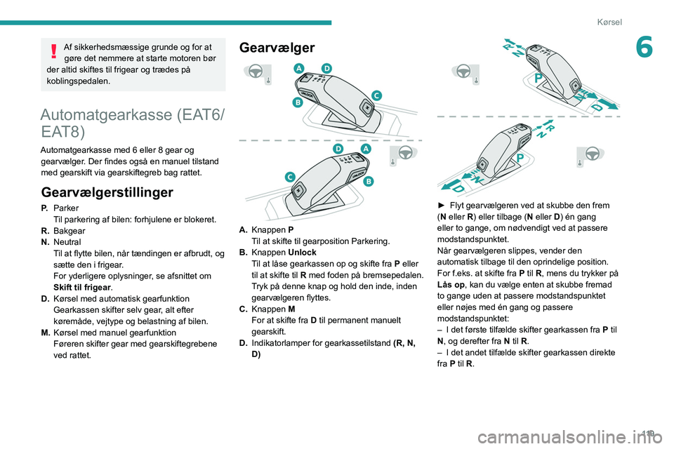 PEUGEOT 5008 2020 Brugsanvisning (in Danish) 11 9
Kørsel
6Af sikkerhedsmæssige grunde og for at gøre det nemmere at starte motoren bør
der altid skiftes til frigear og trædes på
koblingspedalen.
Automatgearkasse (EAT6/ EAT8)
Automatgeark PEUGEOT 5008 2020 Brugsanvisning (in Danish) 11 9
Kørsel
6Af sikkerhedsmæssige grunde og for at gøre det nemmere at starte motoren bør
der altid skiftes til frigear og trædes på
koblingspedalen.
Automatgearkasse (EAT6/ EAT8)
Automatgeark