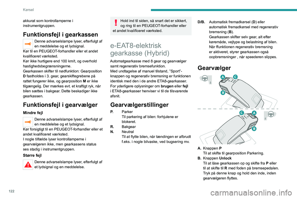 PEUGEOT 5008 2020 Brugsanvisning (in Danish) 122
Kørsel
C.Indikatorlamper for gearkassevælger (R, N,
D/B)
Oplysninger vist i
instrumentpanelet
Når tændingen er tilsluttet, vises gearkassen
status i instrumentpanelet:
P: Parkering.
R: Bak PEUGEOT 5008 2020 Brugsanvisning (in Danish) 122
Kørsel
C.Indikatorlamper for gearkassevælger (R, N,
D/B)
Oplysninger vist i
instrumentpanelet
Når tændingen er tilsluttet, vises gearkassen
status i instrumentpanelet:
P: Parkering.
R: Bak