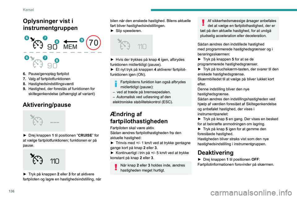 PEUGEOT 5008 2020 Brugsanvisning (in Danish) 136
Kørsel
Funktionsfejl
Streger på displayet (først blinkende derefter
lysende konstant) betyder, at der er fejl i
fartpiloten.
Få problemet kontrolleret på et autoriseret
PEUGEOT-værkste PEUGEOT 5008 2020 Brugsanvisning (in Danish) 136
Kørsel
Funktionsfejl
Streger på displayet (først blinkende derefter
lysende konstant) betyder, at der er fejl i
fartpiloten.
Få problemet kontrolleret på et autoriseret
PEUGEOT-værkste