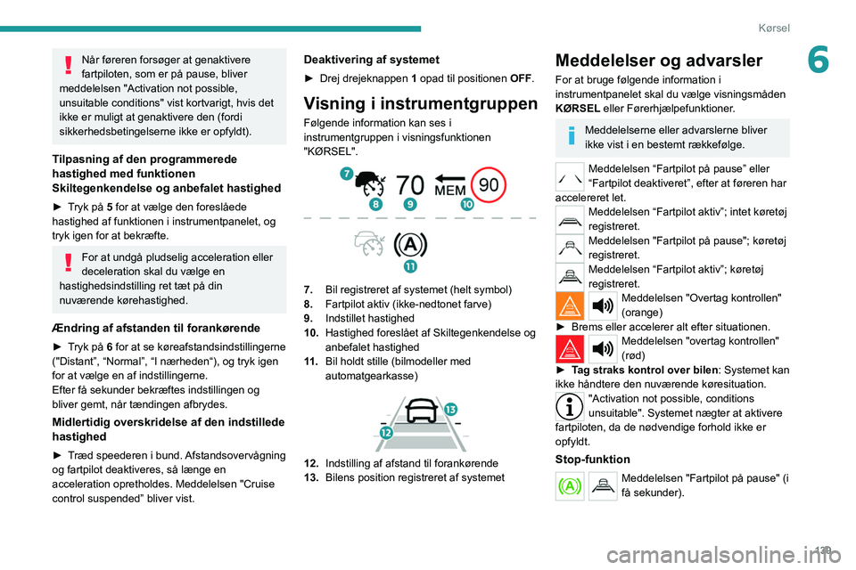 PEUGEOT 5008 2020 Brugsanvisning (in Danish) 139
Kørsel
6Når føreren forsøger at genaktivere
fartpiloten, som er på pause, bliver
meddelelsen "Activation not possible,
unsuitable conditions" vist kortvarigt, hvis det
ikke er mul PEUGEOT 5008 2020 Brugsanvisning (in Danish) 139
Kørsel
6Når føreren forsøger at genaktivere
fartpiloten, som er på pause, bliver
meddelelsen "Activation not possible,
unsuitable conditions" vist kortvarigt, hvis det
ikke er mul