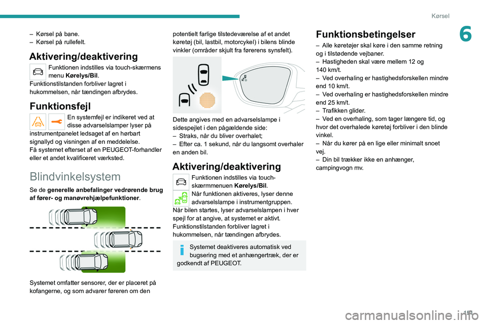 PEUGEOT 5008 2020 Brugsanvisning (in Danish) 151
Kørsel
6– Kørsel på bane.
– Kørsel på rullefelt.
Aktivering/deaktivering
Funktionen indstilles via touch-skærmens
menu Kørelys/Bil.
Funktionstilstanden forbliver lagret i
hukommelsen PEUGEOT 5008 2020 Brugsanvisning (in Danish) 151
Kørsel
6– Kørsel på bane.
– Kørsel på rullefelt.
Aktivering/deaktivering
Funktionen indstilles via touch-skærmens
menu Kørelys/Bil.
Funktionstilstanden forbliver lagret i
hukommelsen