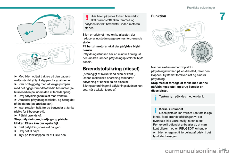 PEUGEOT 5008 2020 Brugsanvisning (in Danish) 163
Praktiske oplysninger
7
► Med bilen oplåst trykkes på den bagest-
midterste del af tankklappen for at åbne den.
►
Vær omhyggelig med at vælge pumpen
med det rigtige brændstof til di PEUGEOT 5008 2020 Brugsanvisning (in Danish) 163
Praktiske oplysninger
7
► Med bilen oplåst trykkes på den bagest-
midterste del af tankklappen for at åbne den.
►
Vær omhyggelig med at vælge pumpen
med det rigtige brændstof til di